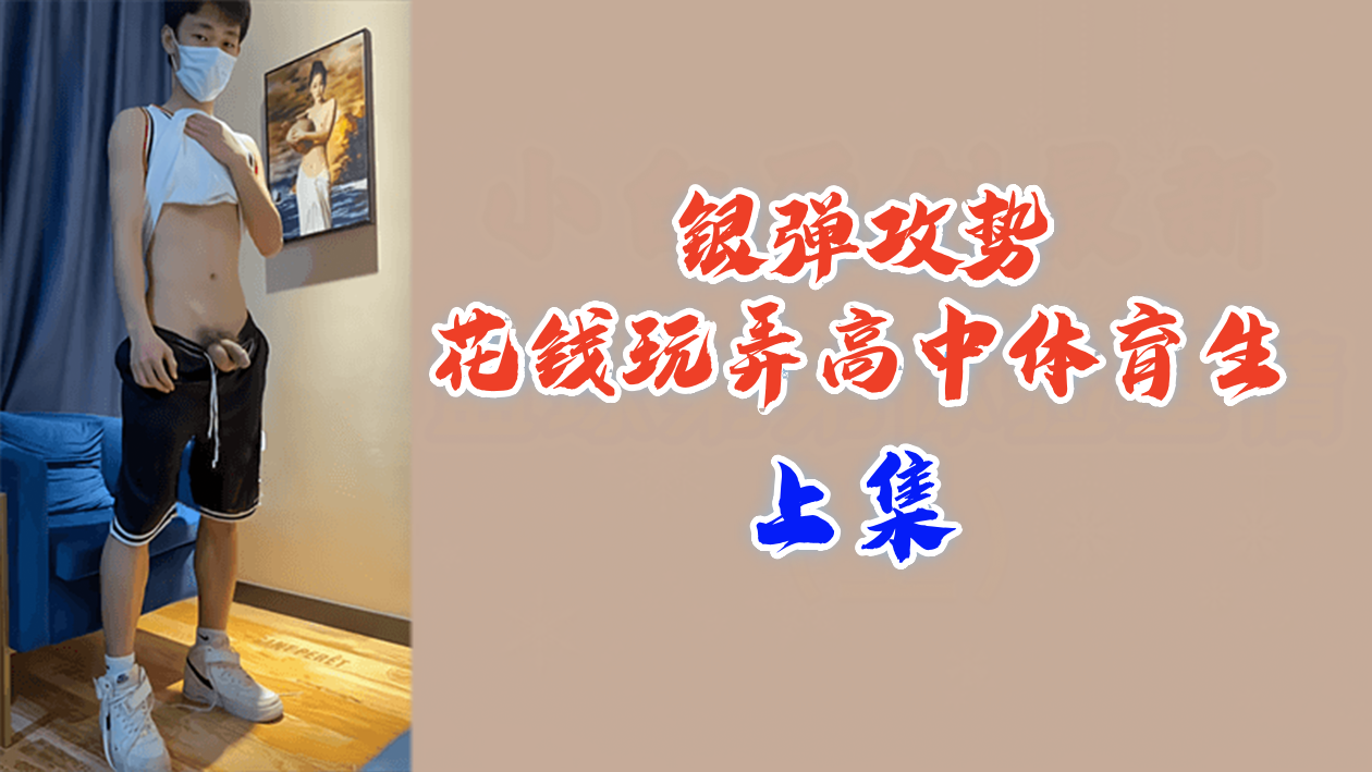 【上集续作】银弹攻势砸晕高中体育生！金钱开道玩弄健壮校队男神，金钱诱惑下的调教盛宴